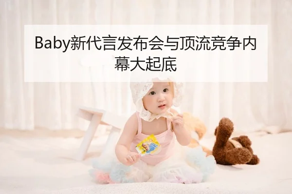 Baby新代言发布会与顶流竞争内幕大起底